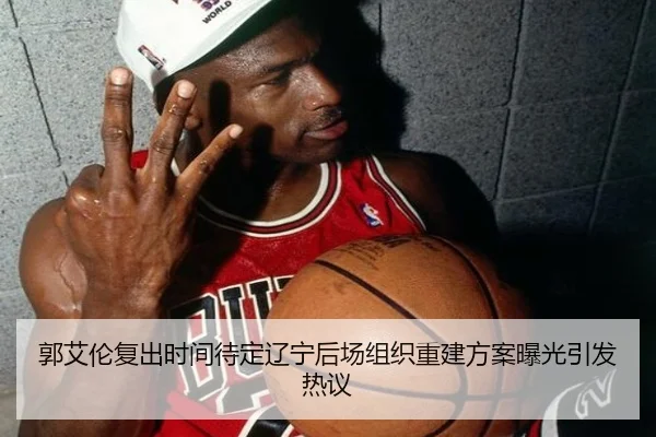 郭艾伦复出时间待定辽宁后场组织重建方案曝光引发热议