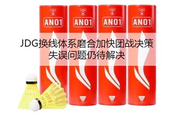JDG换线体系磨合加快团战决策失误问题仍待解决